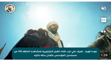 عودة قوية.. تعرف على تردد قناة الفجر الجزائرية لمشاهدة الحلقة 195 من مسلسل المؤسس عثمان بدقة عالية